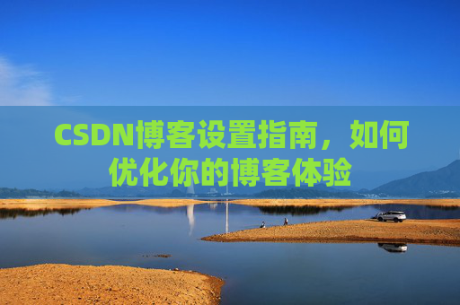 CSDN博客设置指南，如何优化你的博客体验