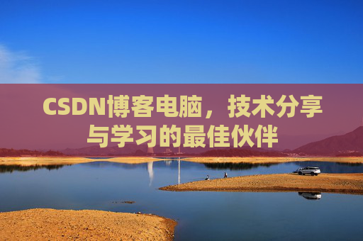 CSDN博客电脑,技术分享与学习的最佳伙伴 CSDN博客电脑,技术分享与学习的最佳伙伴
